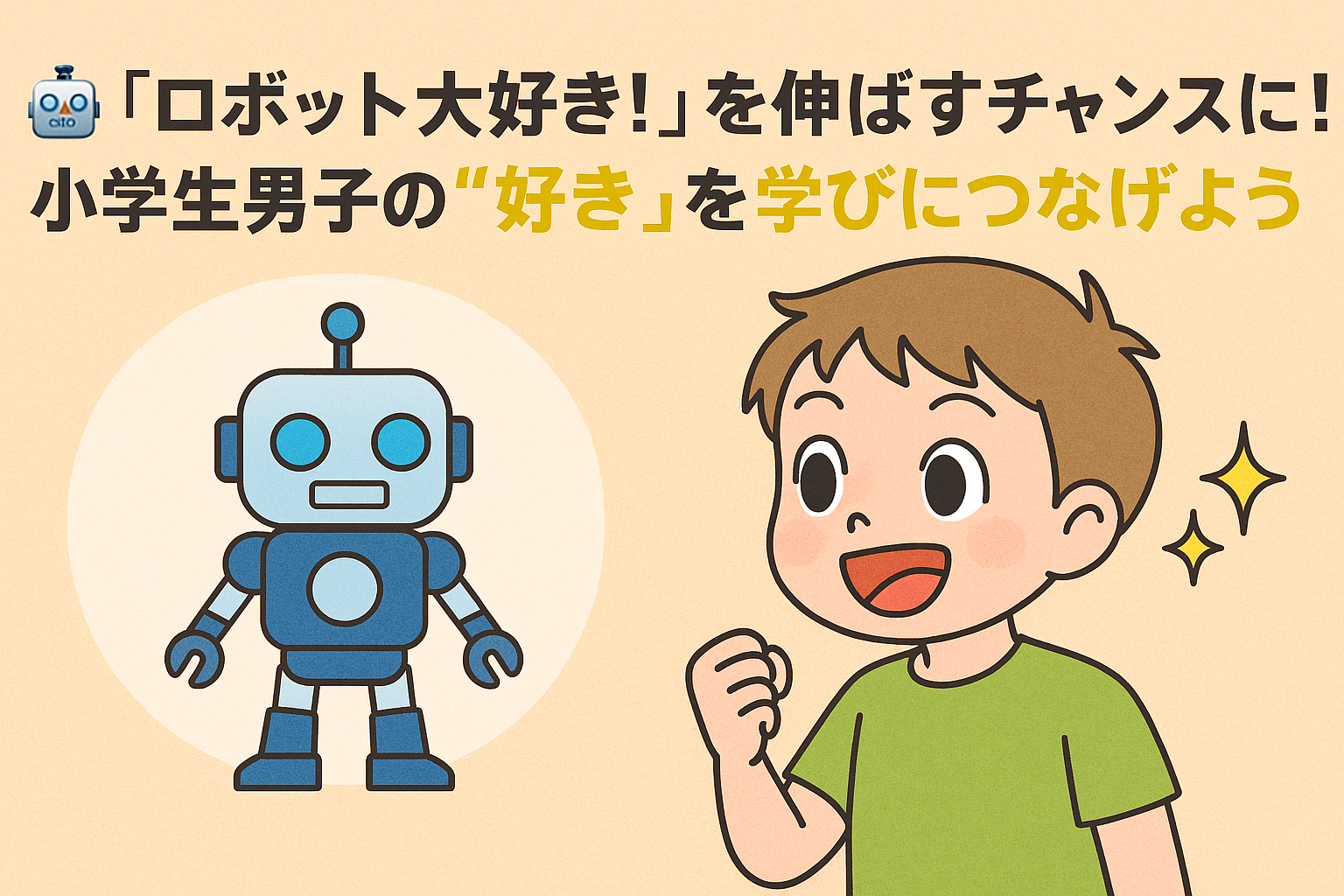 「ロボット大好き！」を伸ばすチャンスに！小学生男子の“好き”を学びにつなげよう